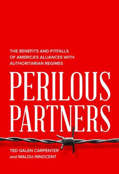 Cover for Ted Galen Carpenter · Perilous Partners: The Benefits and Pitfalls of America's Alliances with Authoritarian Regimes (Hardcover Book) (2015)