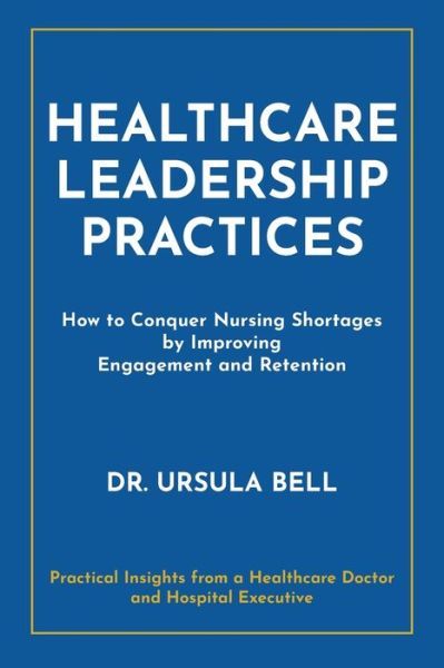 Cover for Dr Ursula Bell · Healthcare Leadership Practices: How to Conquer Nursing Shortages by Improving Engagement and Retention (Paperback Book) (2022)