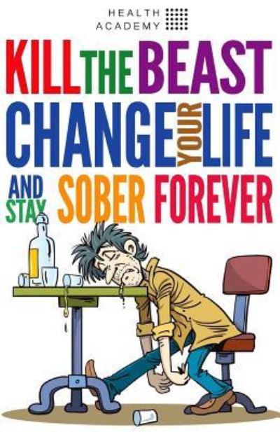 Cover for Health Academy · Kill the Beast, Change Your Life and Stay Sober Forever (Paperback Book) (2017)