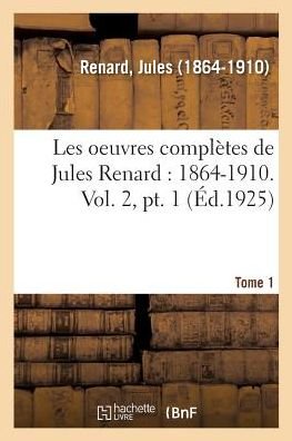 Cover for Jules Renard · Les Oeuvres Completes de Jules Renard: 1864-1910. Vol. 2, Pt. 1 (Paperback Bog) (2018)