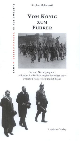 Cover for Stephan Malinowski · Vom Koenig Zum Fuhrer: Sozialer Niedergang Und Politische Radikalisierung Im Deutschen Adel Zwischen Kaiserreich Und Ns-Staat - Elitenwandel in Der Moderne / Elites and Modernity (Hardcover Book) [3rd 3., Durchges. Aufl. edition] (2004)