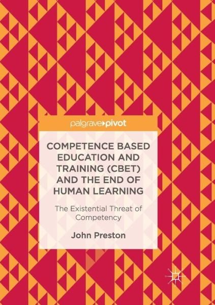 Cover for John Preston · Competence Based Education and Training (CBET) and the End of Human Learning: The Existential Threat of Competency (Taschenbuch) [Softcover reprint of the original 1st ed. 2017 edition] (2018)
