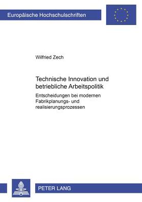 Cover for Wilfried Zech · Technische Innovation Und Betriebliche Arbeitspolitik: Entscheidungen Bei Modernen Fabrikplanungs- Und Realisierungsprozessen (Paperback Book) [German edition] (2002)