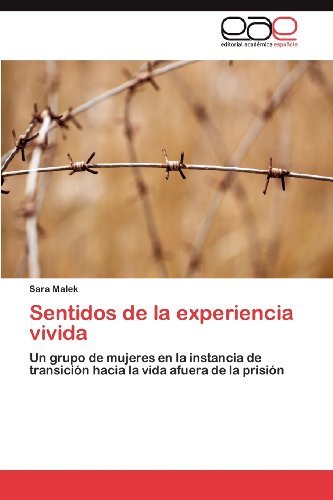 Cover for Sara Malek · Sentidos De La Experiencia Vivida: Un Grupo De Mujeres en La Instancia De Transición Hacia La Vida Afuera De La Prisión (Taschenbuch) [Spanish edition] (2012)