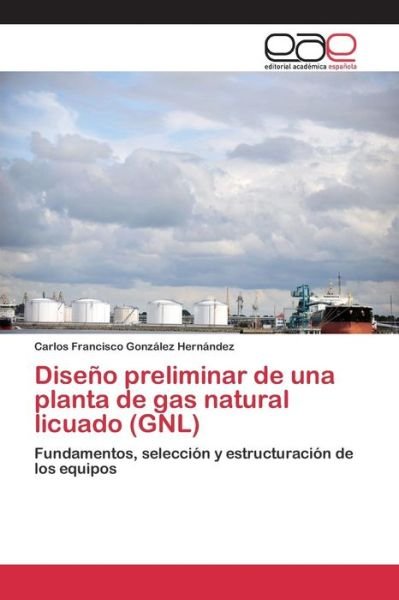 Cover for Gonzalez Hernandez Carlos Francisco · Diseno Preliminar De Una Planta De Gas Natural Licuado (Gnl) (Paperback Book) (2015)