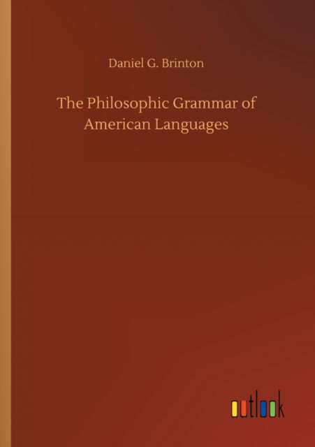 The Philosophic Grammar of American Languages - Daniel G Brinton - Książki - Outlook Verlag - 9783752328707 - 20 lipca 2020