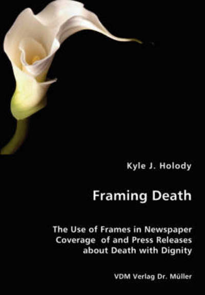 Cover for Kyle J. Holody · Framing Death - the Use of Frames in Newspaper Coverage of and Press Releases About Death with Dignity (Paperback Book) (2008)