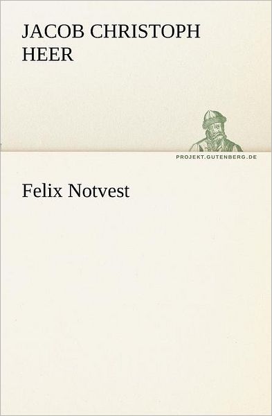Felix Notvest (Tredition Classics) (German Edition) - Jacob Christoph Heer - Books - tredition - 9783842405707 - May 8, 2012