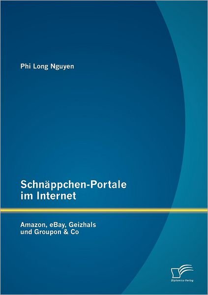 Schnäppchen-portale Im Internet: Amazon, Ebay, Geizhals Und Groupon & Co - Phi Long Nguyen - Bücher - Diplomica Verlag - 9783842885707 - 10. September 2012