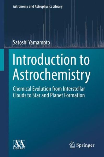 Introduction to Astrochemistry: Chemical Evolution from Interstellar Clouds to Star and Planet Formation - Astronomy and Astrophysics Library - Satoshi Yamamoto - Books - Springer Verlag, Japan - 9784431541707 - February 20, 2017