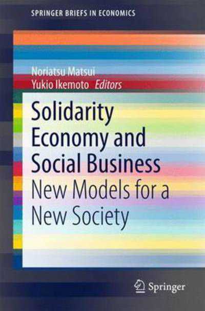 Solidarity Economy and Social Business: New Models for a New Society - SpringerBriefs in Economics - Noriatsu Matsui - Bøger - Springer Verlag, Japan - 9784431554707 - 13. marts 2015