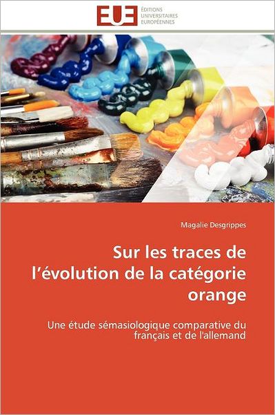 Cover for Magalie Desgrippes · Sur Les Traces De L'évolution De La Catégorie Orange: Une Étude Sémasiologique Comparative Du Français et De L'allemand (Paperback Book) [French edition] (2018)