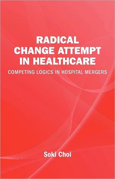Cover for Soki Choi · Radical Change Attempt in Healthcare - Competing Logics in Hospital Mergers (Taschenbuch) (2012)