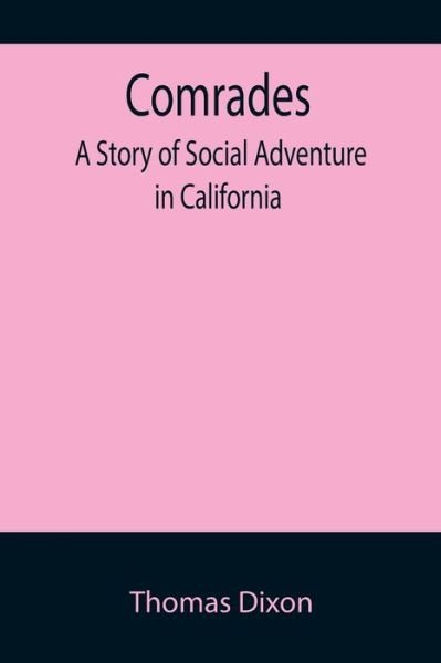 Comrades; A Story of Social Adventure in California - Thomas Dixon - Books - Alpha Edition - 9789355895707 - January 18, 2022