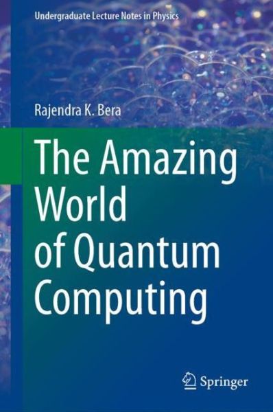 Cover for Rajendra K. Bera · The Amazing World of Quantum Computing - Undergraduate Lecture Notes in Physics (Hardcover Book) [1st ed. 2020 edition] (2020)