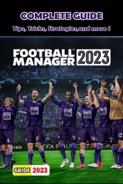 Cover for Ora D Milton · FOOTBALL MANAGER 2023 Complete Guide: Tips, Tricks, Strategies and More ! (Taschenbuch) (2023)