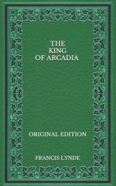 The King of Arcadia - Original Edition - Francis Lynde - Books - Independently Published - 9798564677707 - November 24, 2020