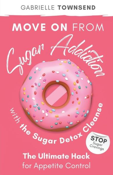 Cover for Gabrielle Townsend · Move on From Sugar Addiction With the Sugar Detox Cleanse: Stop Sugar Cravings: The Ultimate Hack for Appetite Control (Paperback Book) (2020)