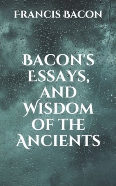 Bacon's Essays, and Wisdom of the Ancients - Francis Bacon - Books - Independently Published - 9798706518707 - February 12, 2021