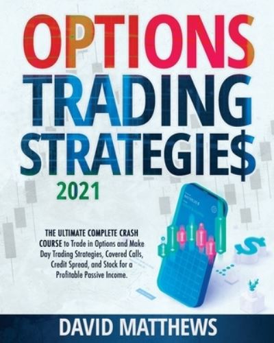 Cover for David Matthews · Options Trading Strategies 2021: The Ultimate Complete Crash Course to Trade in Options and Make Day Trading Strategies, Covered Calls, Credit Spread, and Stock for a Profitable Passive Income. (Paperback Bog) (2021)