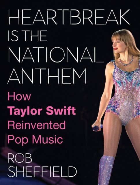 Cover for Rob Sheffield · Heartbreak is the National Anthem: How Taylor Swift Reinvented Pop Music (Inbunden Bok) (2024)