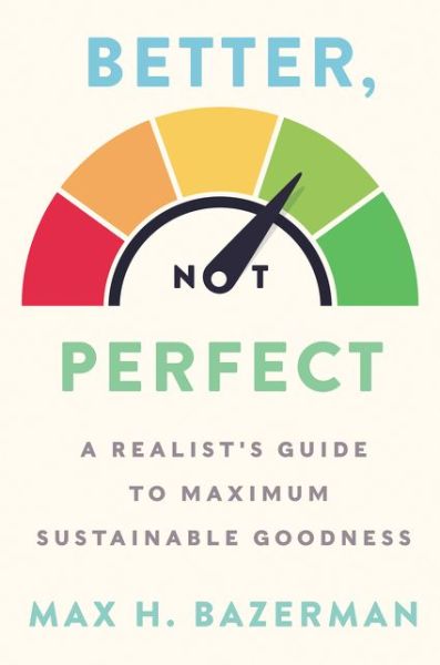 Cover for Max H. Bazerman · Better, Not Perfect: A Realist's Guide to Maximum Sustainable Goodness (Hardcover Book) (2020)