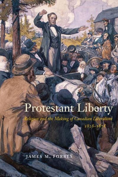Cover for James M. Forbes · Protestant Liberty: Religion and the Making of Canadian Liberalism, 1828-1878 - McGill-Queen's Studies in the History of Religion (Hardcover bog) (2022)