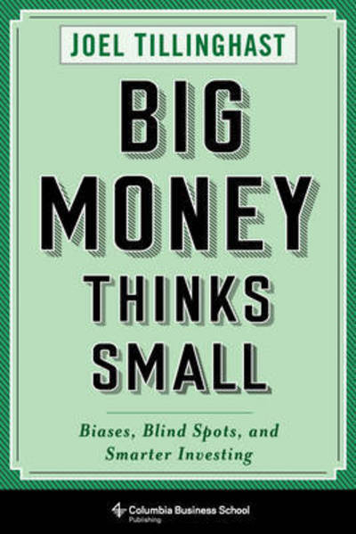 Cover for Joel Tillinghast · Big Money Thinks Small: Biases, Blind Spots, and Smarter Investing (Gebundenes Buch) (2017)