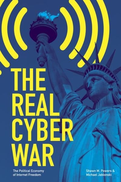 Cover for Shawn M. Powers · The Real Cyber War: The Political Economy of Internet Freedom - The History of Media and Communication (Paperback Book) (2015)
