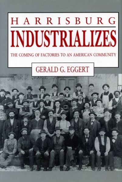 Cover for Eggert, Gerald  G. (Professor Emeritus of History at PSU) · Harrisburg Industrializes: The Coming of Factories to an American Community (Paperback Book) (1992)