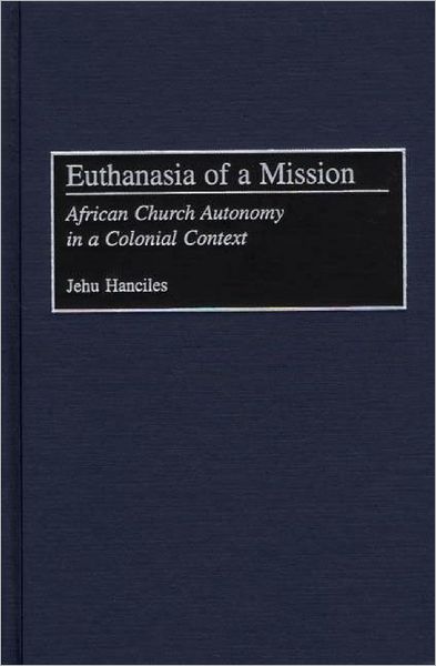 Cover for Jehu Hanciles · Euthanasia of a Mission: African Church Autonomy in a Colonial Context (Hardcover Book) (2002)