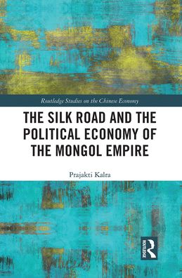 Cover for Prajakti Kalra · The Silk Road and the Political Economy of the Mongol Empire - Routledge Studies on the Chinese Economy (Paperback Book) (2021)