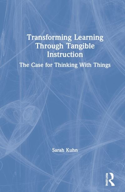 Cover for Sarah Kuhn · Transforming Learning Through Tangible Instruction: The Case for Thinking With Things (Gebundenes Buch) (2021)