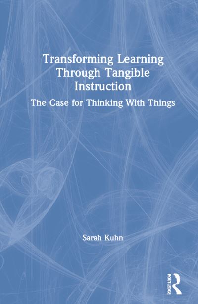 Cover for Sarah Kuhn · Transforming Learning Through Tangible Instruction: The Case for Thinking With Things (Hardcover bog) (2021)