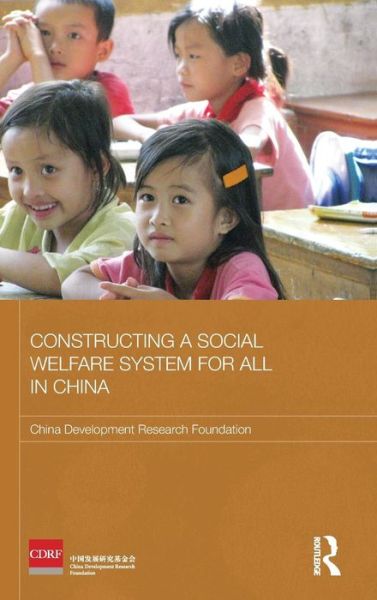 Constructing a Social Welfare System for All in China - Routledge Studies on the Chinese Economy - China Development Research Foundation - Books - Taylor & Francis Ltd - 9780415584708 - August 16, 2011
