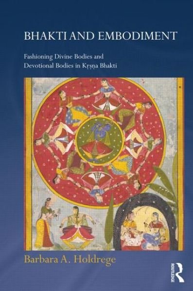 Cover for Holdrege, Barbara A. (University of California, USA) · Bhakti and Embodiment: Fashioning Divine Bodies and Devotional Bodies in Krsna Bhakti - Routledge Hindu Studies Series (Hardcover Book) (2015)