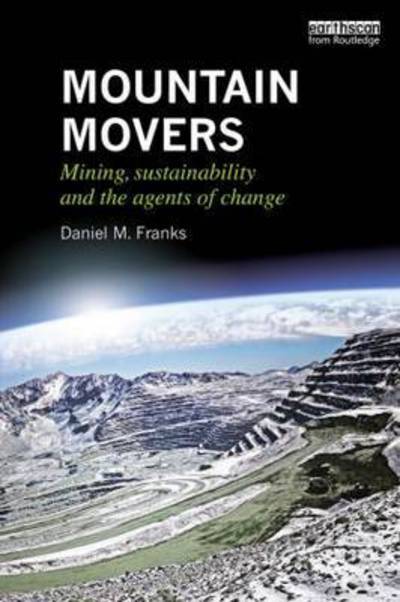 Cover for Franks, Daniel M. (University of Queensland, Brisbane, Australia) · Mountain Movers: Mining, Sustainability and the Agents of Change - Routledge Studies of the Extractive Industries and Sustainable Development (Hardcover Book) (2015)