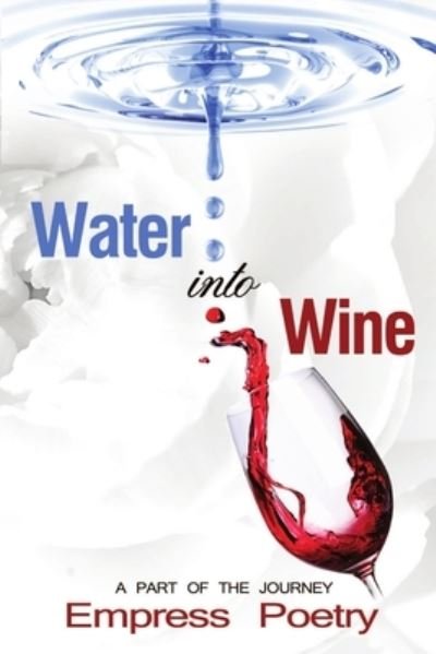 Water Into Wine; A Part of the Journey - Empress Poetry - Bücher - Niamani Inks - 9780578171708 - 12. Oktober 2015