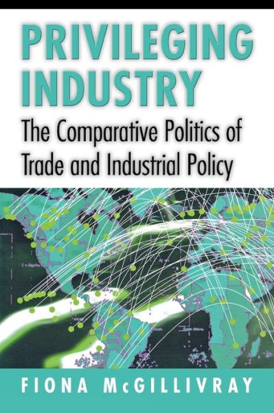Cover for Fiona McGillivray · Privileging Industry: The Comparative Politics of Trade and Industrial Policy (Paperback Book) (2004)