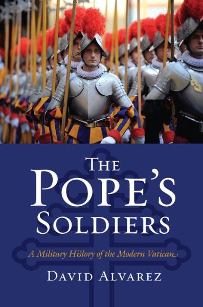 Cover for David Alvarez · The Pope's Soldiers: A Military History of the Modern Vatican - Modern War Studies (Gebundenes Buch) (2011)