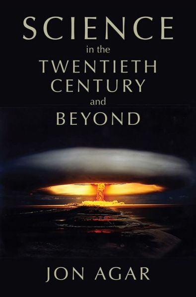 Science in the 20th Century and Beyond - History of Science - Agar, Jon (University College London) - Books - John Wiley and Sons Ltd - 9780745634708 - September 6, 2013