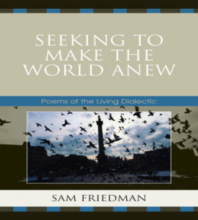 Cover for Sam Friedman · Seeking to Make the World Anew: Poems of the Living Dialectic (Paperback Book) (2008)