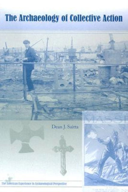 The Archaeology of Collective Action - The American Experience in Archaeological Perspective - Dean J. Saitta - Books - University Press of Florida - 9780813030708 - June 24, 2007
