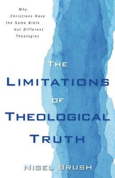 Cover for Nigel Brush · Limitations of Theological Truth, The – Why Christians Have the Same Bible but Different Theologies (Paperback Book) (2019)