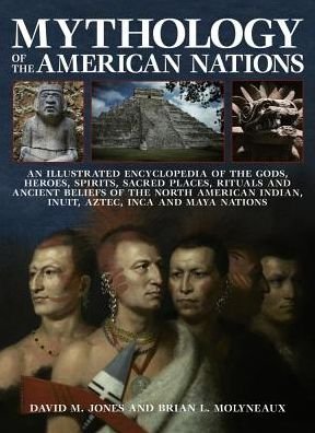 Cover for Brian Molyneaux · Mythology of the American Nations: An Illustrated Encyclopedia of the Gods, Heroes, Spirits and Sacred Places, Rituals and Ancient Beliefs of the North American Indian, Inuit, Aztec, Inca and Maya Nations (Pocketbok) (2017)