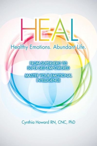 Heal Healthy Emotions. Abundant Life.: from Superhero to Super Self Empowered - Howard Rn, Cnc Phd, Cynthia - Books - Vibrant Radiant Health - 9780990797708 - September 9, 2014