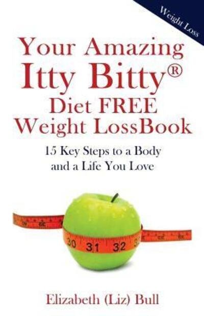 Cover for Elizabeth (Liz) Bull · Your Amazing Itty Bitty Diet FREE Weight Loss Book : 15 Key Steps to a Body and a Life You Love (Paperback Book) (2017)
