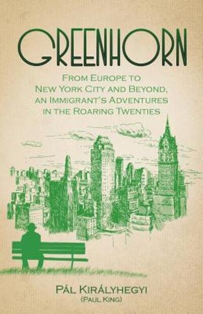 Cover for Pál Királyhegyi · Greenhorn From Europe to New York City and Beyond, an Immigrant's Adventures in the Roaring Twenties (Paperback Book) (2018)