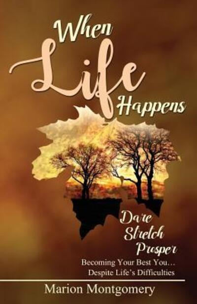 When Life Happens Dare Stretch Prosper Becoming Your Best You...Despite Life's Difficulties - Marion Montgomery - Books - OnPoint CTA Publishing - 9780999442708 - November 1, 2017