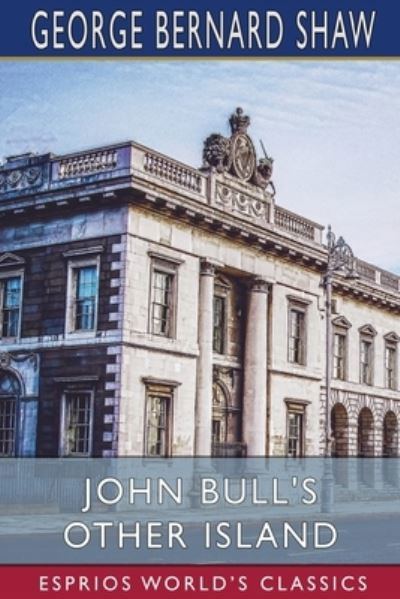 John Bull's Other Island (Esprios Classics) - George Bernard Shaw - Books - Blurb - 9781006626708 - April 26, 2024